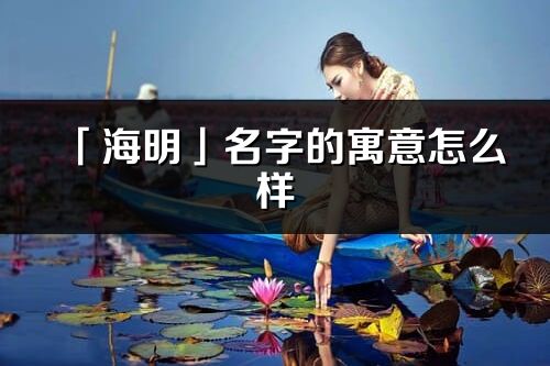 「海明」名字的寓意怎么样