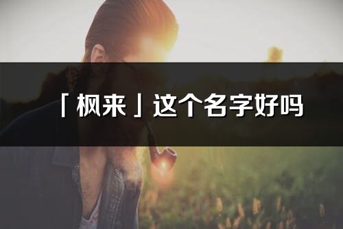 「枫来」这个名字好吗