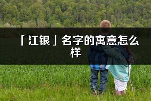 「江银」名字的寓意怎么样