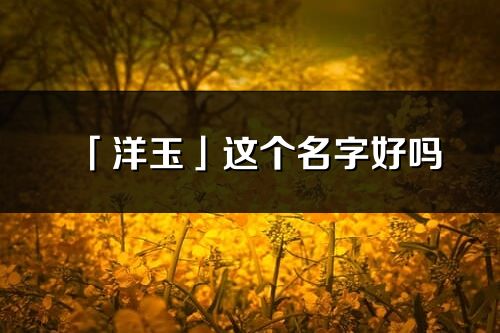 「洋玉」这个名字好吗