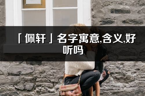 「佩轩」名字寓意,含义,好听吗