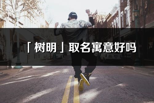 「树明」取名寓意好吗