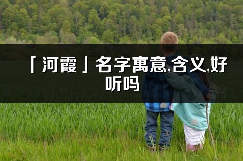 「河霞」名字寓意,含义,好听吗