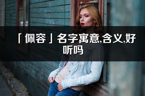 「佩容」名字寓意,含义,好听吗