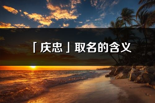 「庆忠」取名的含义