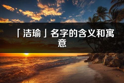 「洁瑜」名字的含义和寓意