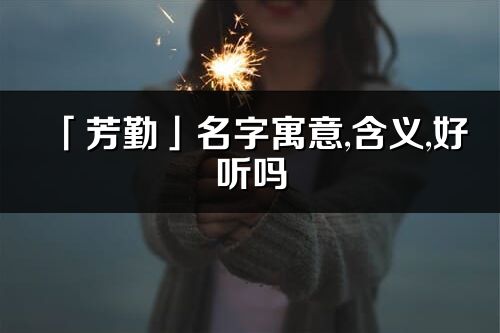 「芳勤」名字寓意,含义,好听吗