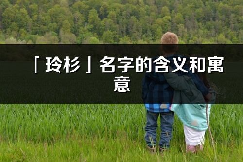 「玲杉」名字的含义和寓意