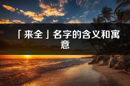 「来全」名字的含义和寓意