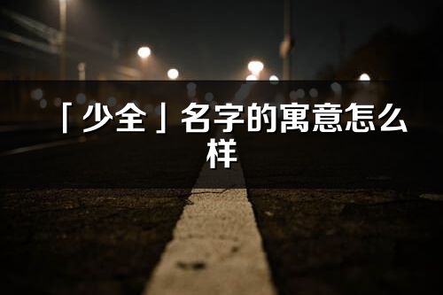 「少全」名字的寓意怎么样