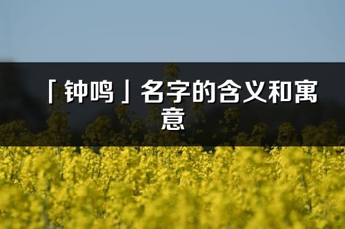 「钟鸣」名字的含义和寓意