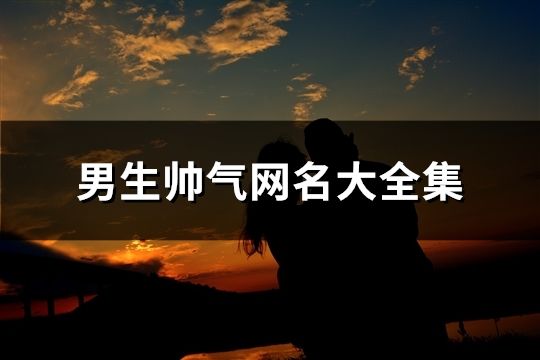 男生帅气网名大全(精选673个)