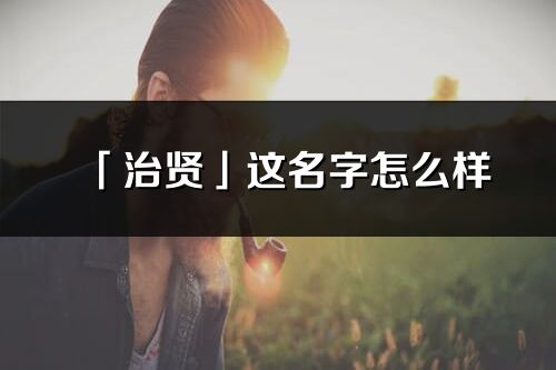 「治贤」这名字怎么样