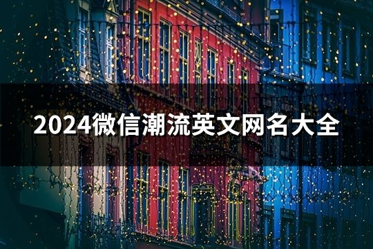 2024微信潮流英文网名大全(精选321个)