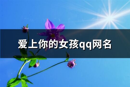 爱上你的女孩qq网名(精选79个)