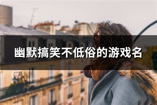 幽默搞笑不低俗的游戏名(121个)