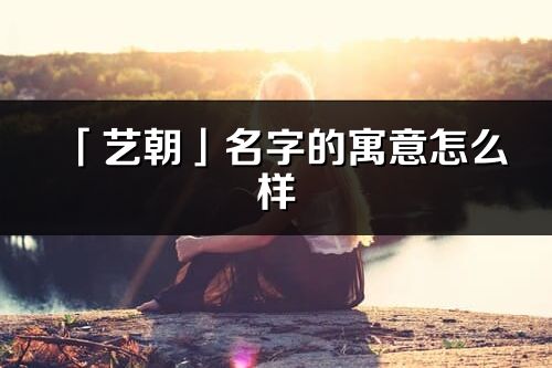 「艺朝」名字的寓意怎么样