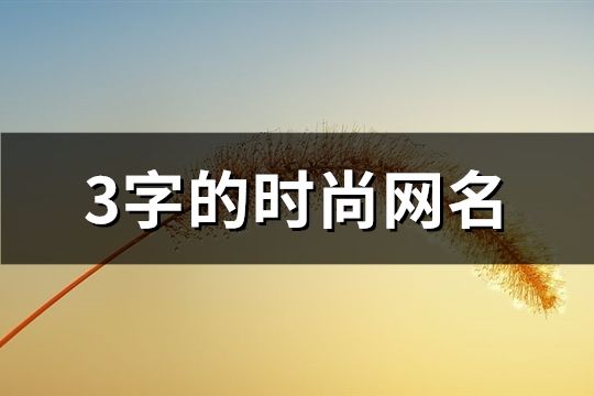 3字的时尚网名(共196个)