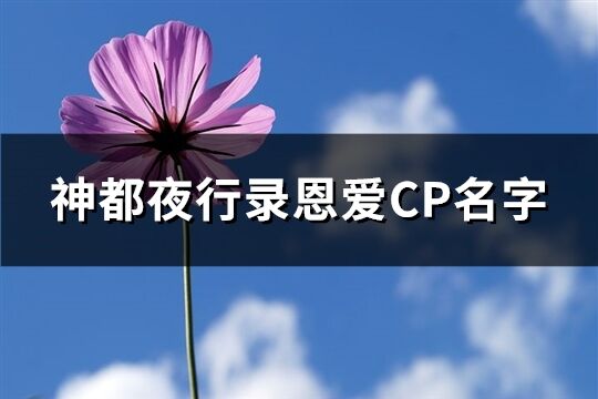 神都夜行录恩爱CP名字(共402个)