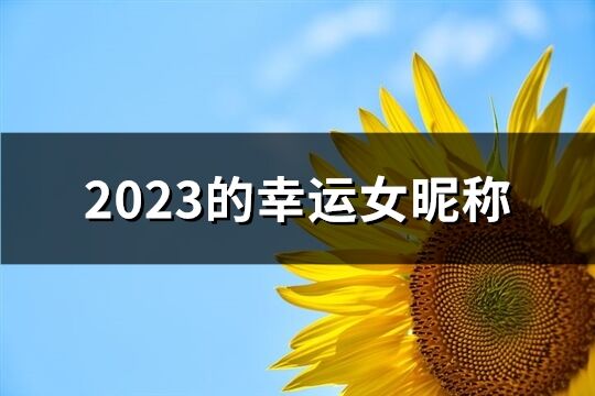 2023的幸运女昵称(精选1488个)