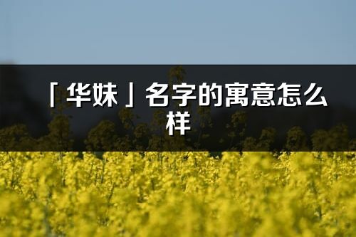 「华妹」名字的寓意怎么样