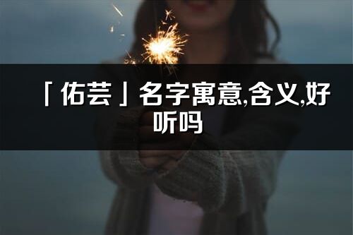 「佑芸」名字寓意,含义,好听吗