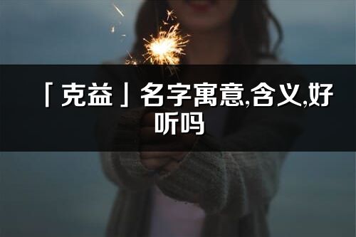 「克益」名字寓意,含义,好听吗