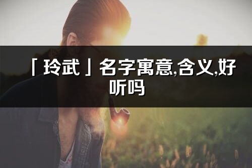 「玲武」名字寓意,含义,好听吗