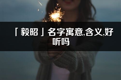 「毅昭」名字寓意,含义,好听吗