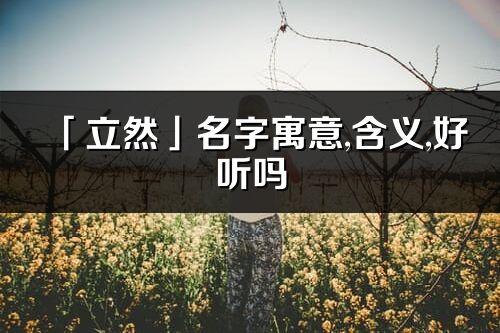 「立然」名字寓意,含义,好听吗