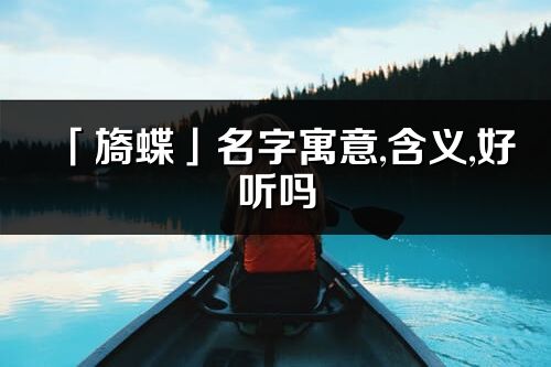 「旖蝶」名字寓意,含义,好听吗