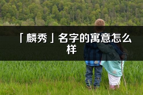 「麟秀」名字的寓意怎么样