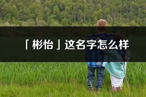 「彬怡」这名字怎么样