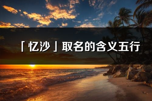 「忆沙」取名的含义五行