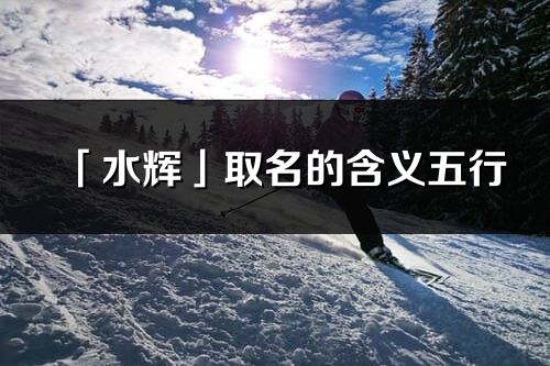 「水辉」取名的含义五行