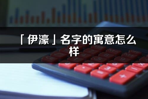 「伊濠」名字的寓意怎么样