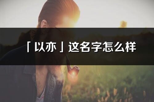 「以亦」这名字怎么样