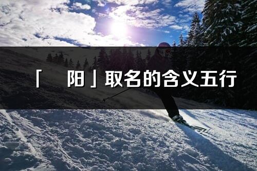 「旻阳」取名的含义五行