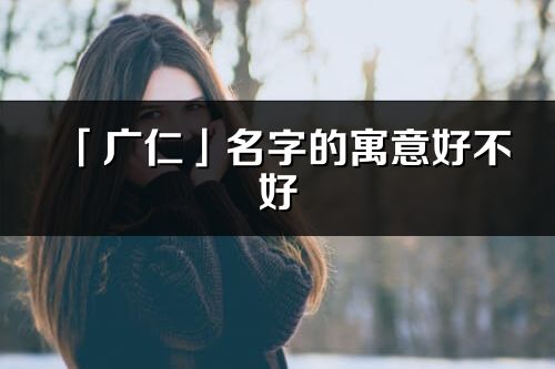 「广仁」名字的寓意好不好