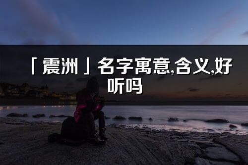 「震洲」名字寓意,含义,好听吗