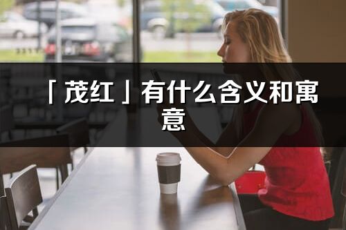 「茂红」有什么含义和寓意