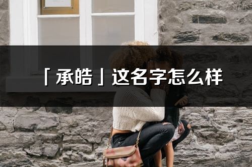 「承皓」这名字怎么样