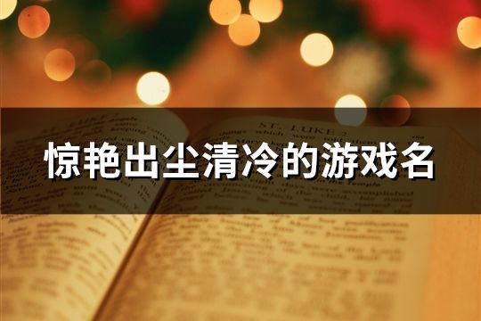 惊艳出尘清冷的游戏名(精选86个)