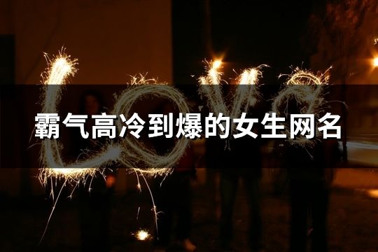 霸气高冷到爆的女生网名(精选139个)